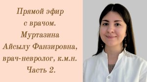 Прямой эфир с врачом. Муртазина Айсылу Фанзировна, врач-невролог, к.м.н. Часть 2.