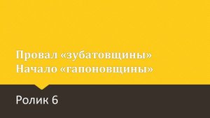 Первая русская революция. Ролик 6. Провал "зубатовщины", начало "гапоновщины"