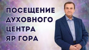 Посещение Духовного Центра Яр Гора