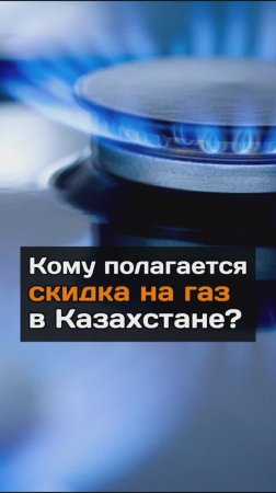 Кому полагается скидка на газ в Казахстане?