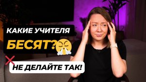 Какие учителя бесят? ТОП ошибок учителей, которые раздражают всех