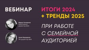 Вебинар. Итоги 2024 + Тренды 2025 при работе с семейной аудиторией