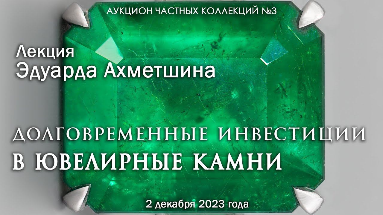 Лекция Эдуарда Ахметшина "Долговременные инвестиции в ювелирные камни" (02.12.2023)