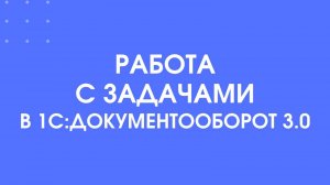 Как работать с задачами в 1С:Документооборот 3.0