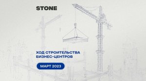 Ход строительства бизнес-центров STONE — март 2023