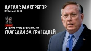 Трагедия за трагедией | Douglas Macgregor
