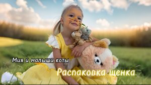 Мия и малыши коты,распаковка интерактивного "настоящего» щенка