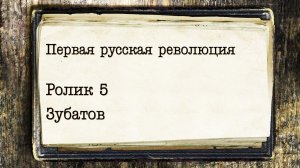 Первая русская революция. Ролик 5. Зубатов и Зубатовские организации.