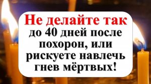 Почему 40 дней так важны для души? Что нельзя делать до 40 дней после смерти?