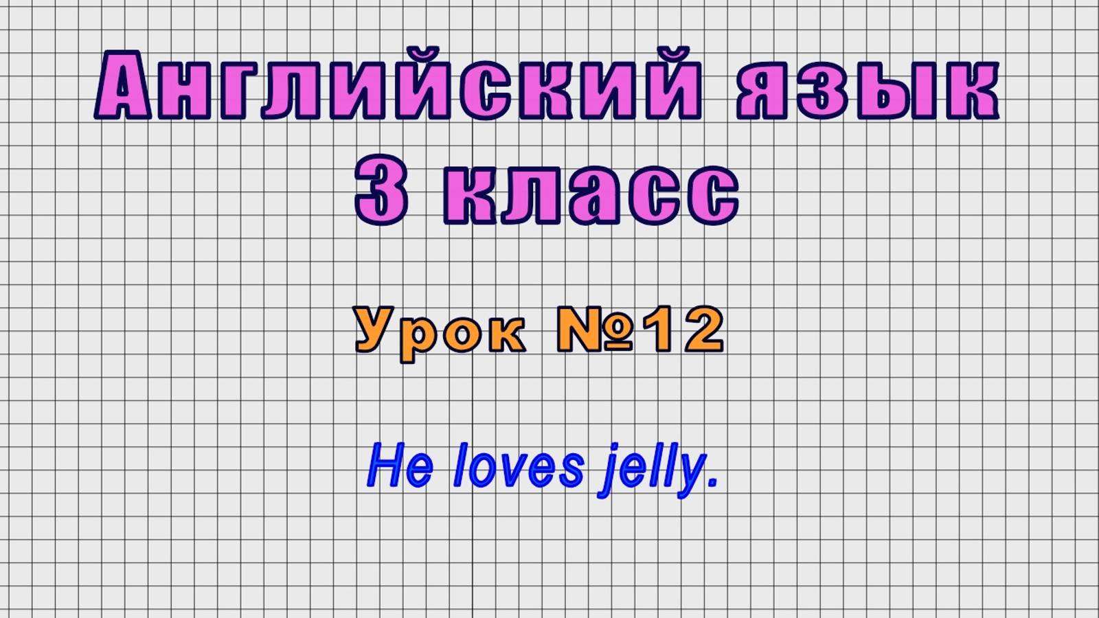 Английский язык 3 класс (Урок№12 - He loves jelly.)