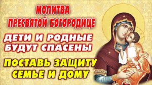 ЗА ДЕТЕЙ ПРОСИ: ПОСТАВЬ ЗАЩИТУ ДЕТЯМ И ВНУКАМ! Молитва о ДЕТЯХ КО ПРЕСВЯТОЙ БОГОРОДИЦЕ.