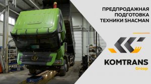 Предпродажная подготовка техники SHACMAN поставляемой KOMTRANS Group