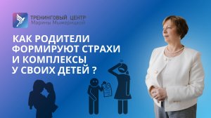 КАК РОДИТЕЛИ ФОРМИРУЮТ  СТРАХИ И КОМПЛЕКСЫ У СВОИХ ДЕТЕЙ