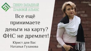 Все еще принимаете деньги на карту?  ФНС не дремлет! Юрист для Вас. Наталья Гузанова.