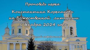 Проповедь иерея Константина Корепанова за Божественной литургией  5 декабря 2024 года