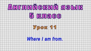 Английский язык 5 класс (Урок№11 - Where I am from.)