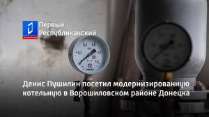 Денис Пушилин посетил модернизированную котельную в Ворошиловском районе Донецка