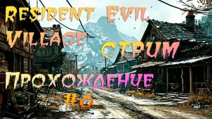 RESIDENT EVIL VILLAGE. ПРОХОЖДЕНИЕ #6. СТРИМ.