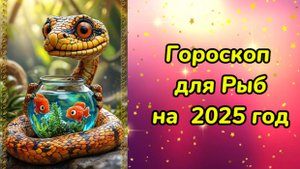 Гороскоп для Рыб на 2025 год. Гороскоп на 2025 год. Гороскоп для Рыб в год Змеи.