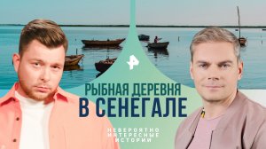 Рыбная деревня в Сенегале — Невероятно интересные истории (07.05.2024)