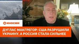 Дуглас Макгрегор: США разрушили Украину, а Россия стала сильнее