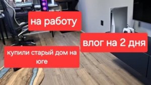 48//Купили старый дом на юге. Едем на работу. Дети закончили ремонт.Влог за 2 дня Часть 1я.