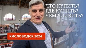 КИСЛОВОДСК 2024/НАШИ РЕКОМЕНДАЦИИ /ЧТО ПРИВЕЗТИ-КУДА СХОДИТЬ