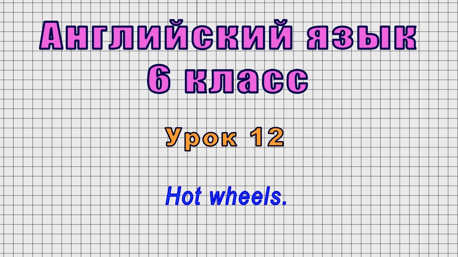 Английский язык 6 класс (Урок№12 - Hot wheels.)