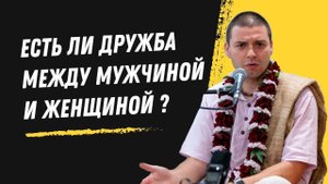 ЕСТЬ ЛИ ДРУЖБА МЕЖДУ МУЖЧИНОЙ И ЖЕНЩИНОЙ Е. М. Девакинандана дас