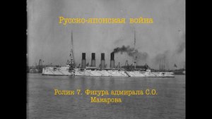 Русско-японская война. Ролик 7. Фигура адмирала Степана Осиповича Макарова