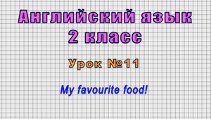 Английский язык 2 класс (Урок№11 - My favourite food!)