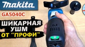 УШМ Makita GA5040C, ШИКАРНАЯ помощница. Распаковка, подробный обзор