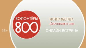 Онлайн-встреча с руководителем проекта «Волонтёры 800» Мариной Масловой «Добротой измерь себя»