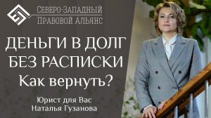 ДЕНЬГИ В ДОЛГ БЕЗ РАСПИСКИ. Как вернуть? Юрист для Вас. Наталья Гузанова.