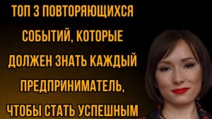 ТОП 3 ПОВТОРЯЮЩИХСЯ СОБЫТИЯ О КОТОРЫХ ДОЛЖЕН ЗНАТЬ КАЖДЫЙ ПРЕДПРИНИМАТЕЛЬ, ЧТОБЫ СТАТЬ УСПЕШНЫМ.