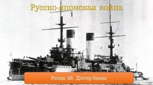 Ролик 26. Русско-японская война. Доггер-банка, часть 1.