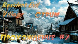 RESIDENT EVIL VILLAGE. ПРОХОЖДЕНИЕ #7. СТРИМ