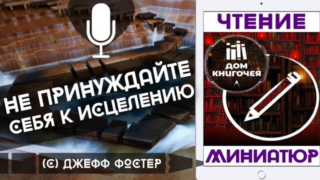 НЕ ПРИНУЖДАЙТЕ СЕБЯ К ИСЦЕЛЕНИЮ — АУДИО ЧТЕНИЕ МИНИАТЮР Дома Книгочея (Джефф Фостер)