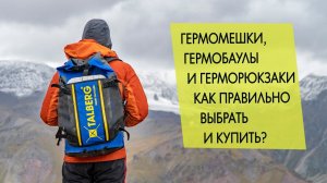 Гермомешки, гермобаулы, герморюкзаки. Как выбрать и купить, чтобы не разочароваться.