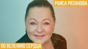 Раиса Рязанова. По велению сердца