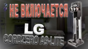 Ремонт вертикального пылесоса LG CordZero A9-LITE | Не включается