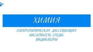11 класс - Химия - Электролитическая диссоциация. Кислотность среды. Индикаторы