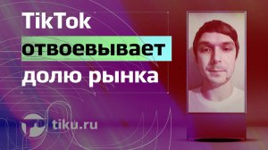 TikTok отвоевывает долю рынка