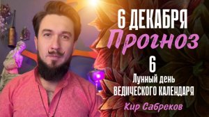 6 декабря!  ПРОГНОЗ ! Хороший день! 6 лунные сутки ведического календаря! Кир Сабреков 2024