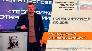 Пастор Александр Гришин: "Тебе должен открыться Иисус"