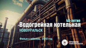 Водогрейная котельная в Новоуральске - становление и возрождение. Фильм 2010 года