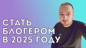 Стать блогером в 2025 году. С чего начать?