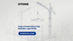 Ход строительства бизнес-центров STONE — февраль 2024