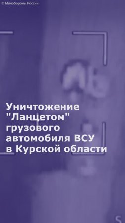 Уничтожение "Ланцетом" грузового автомобиля ВСУ в Курской области