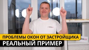 РЕАЛЬНЫЙ ПРИМЕР - проблемы окон от застройщика